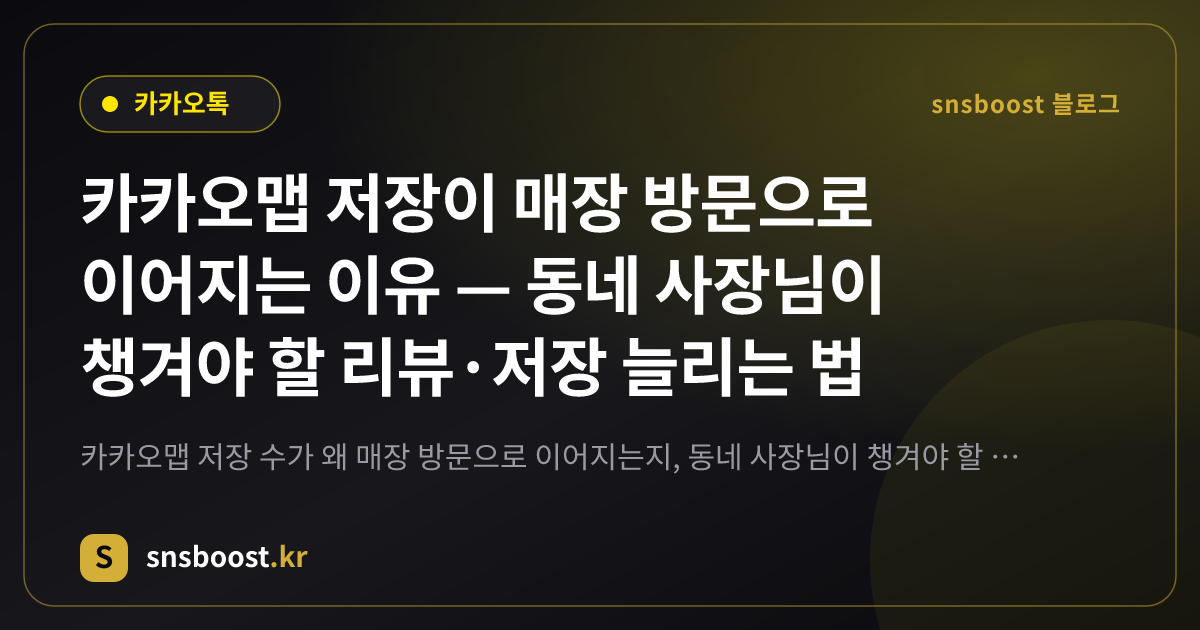 카카오맵 저장이 매장 방문으로 이어지는 이유 — 동네 사장님이 챙겨야 할 리뷰·저장 늘리는 법