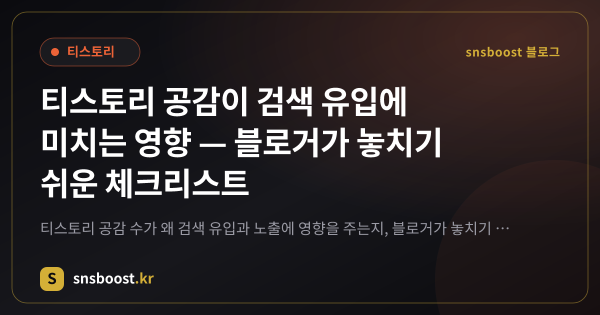 티스토리 공감이 검색 유입에 미치는 영향 — 블로거가 놓치기 쉬운 체크리스트