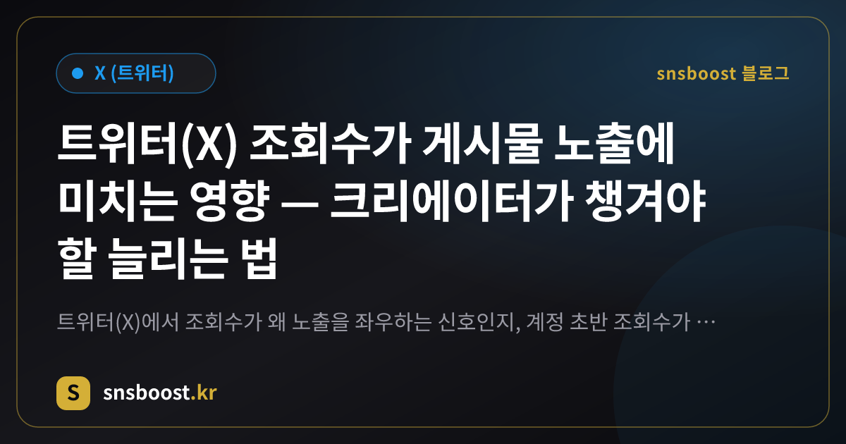 트위터(X) 조회수가 게시물 노출에 미치는 영향 — 크리에이터가 챙겨야 할 늘리는 법
