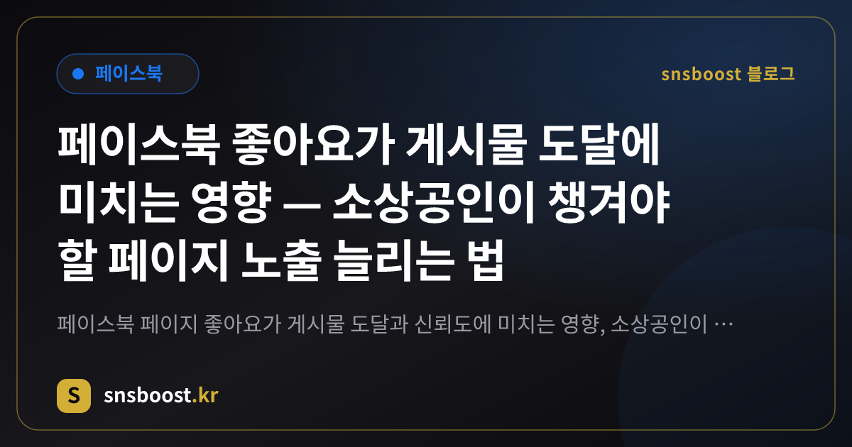 페이스북 좋아요가 게시물 도달에 미치는 영향 — 소상공인이 챙겨야 할 페이지 노출 늘리는 법