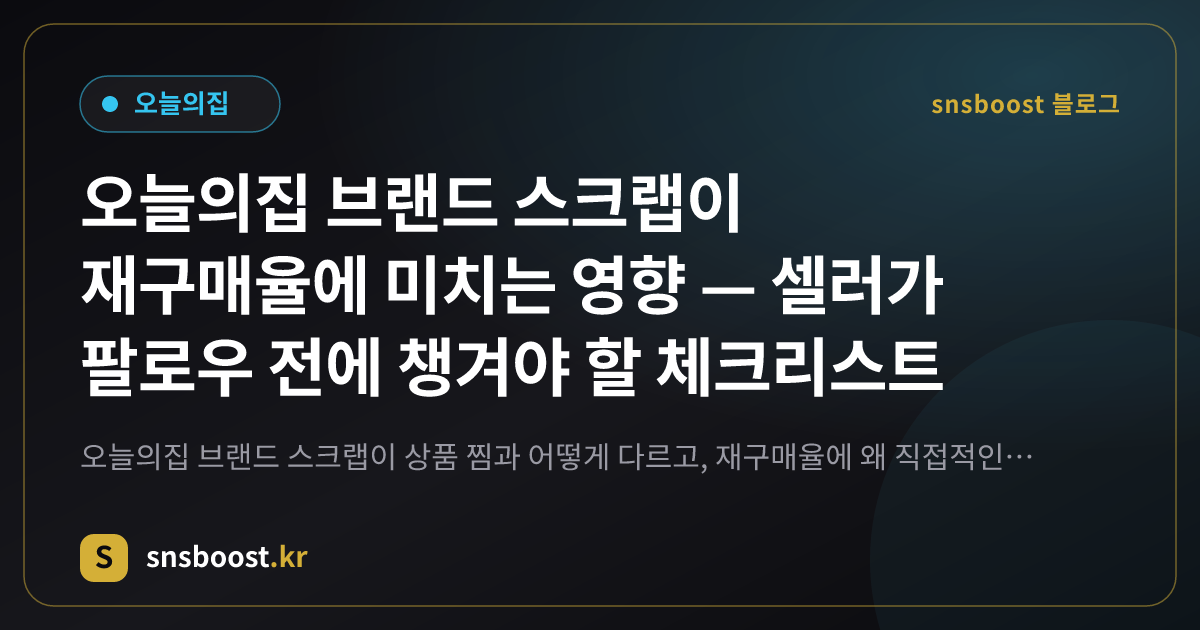 오늘의집 브랜드 스크랩이 재구매율에 미치는 영향 — 셀러가 팔로우 전에 챙겨야 할 체크리스트