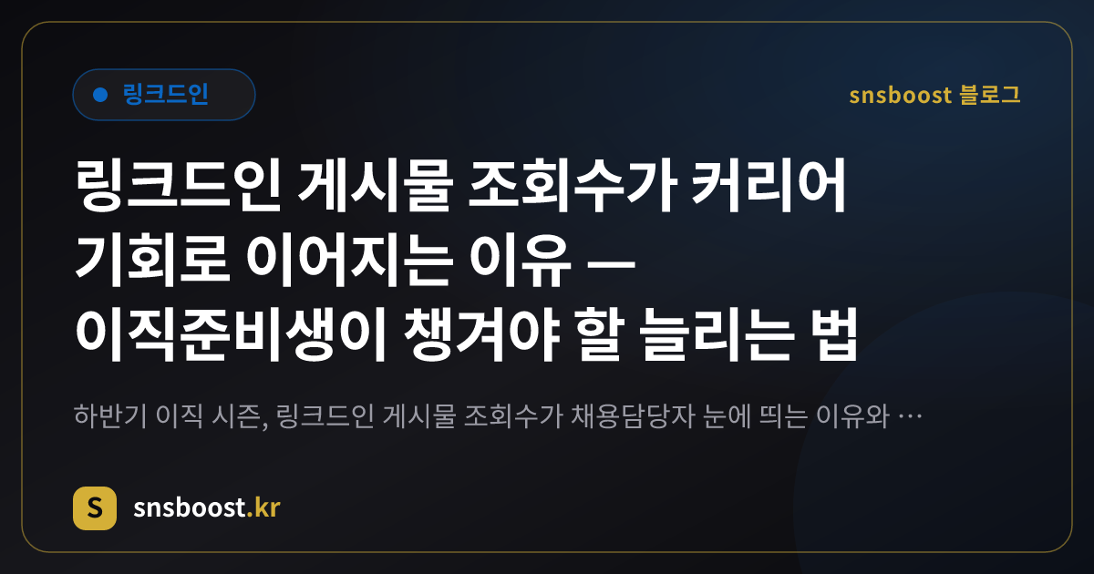 링크드인 게시물 조회수가 커리어 기회로 이어지는 이유 — 이직준비생이 챙겨야 할 늘리는 법