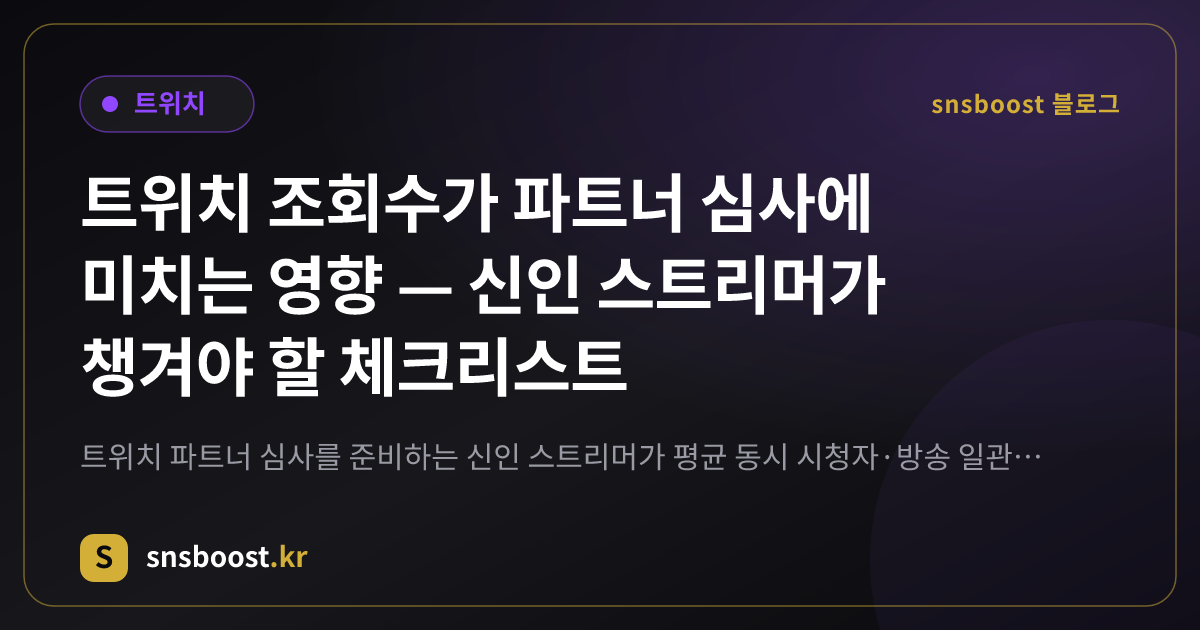 트위치 조회수가 파트너 심사에 미치는 영향 — 신인 스트리머가 챙겨야 할 체크리스트