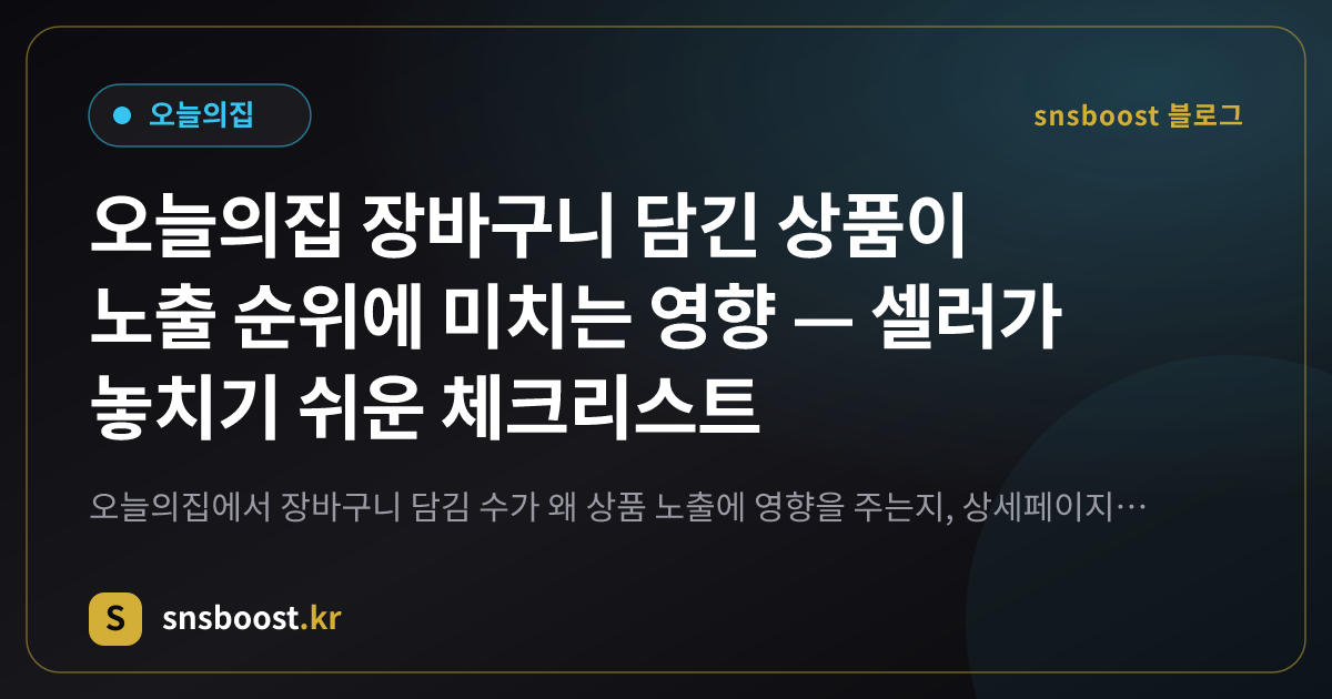 오늘의집 장바구니 담긴 상품이 노출 순위에 미치는 영향 — 셀러가 놓치기 쉬운 체크리스트