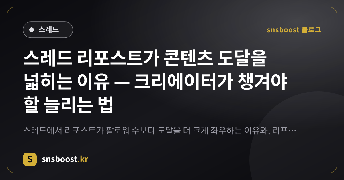스레드 리포스트가 콘텐츠 도달을 넓히는 이유 — 크리에이터가 챙겨야 할 늘리는 법