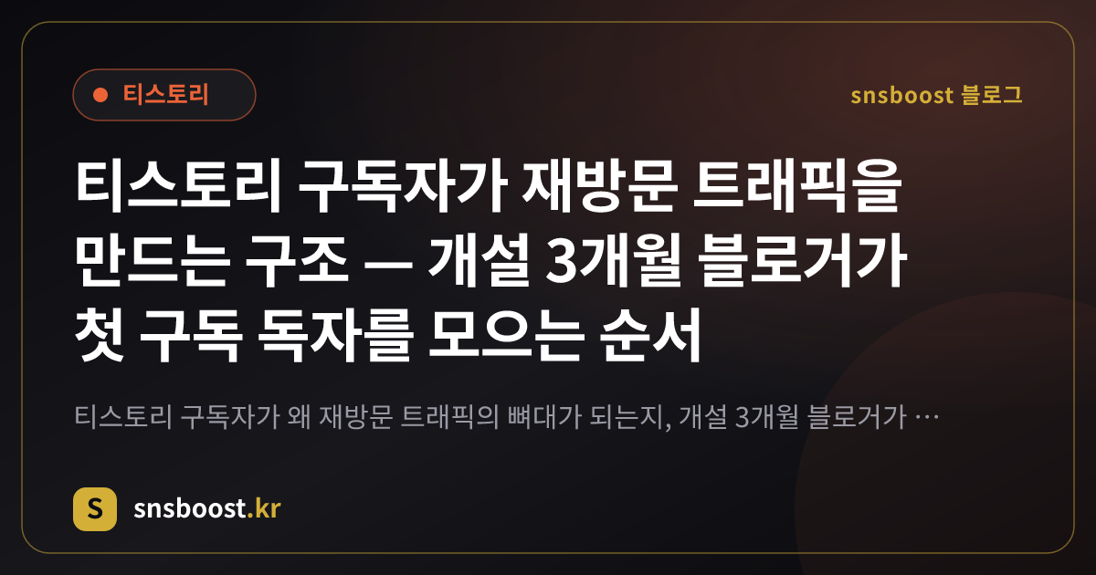 티스토리 구독자가 재방문 트래픽을 만드는 구조 — 개설 3개월 블로거가 첫 구독 독자를 모으는 순서