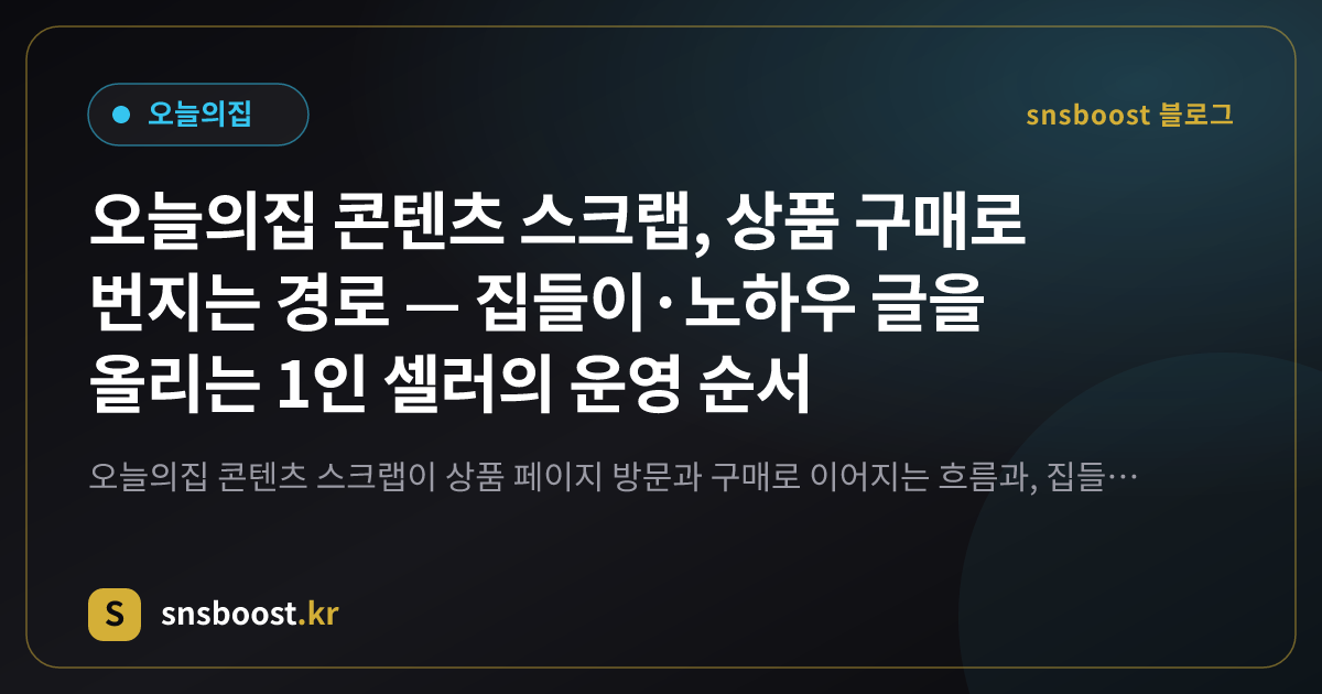 오늘의집 콘텐츠 스크랩, 상품 구매로 번지는 경로 — 집들이·노하우 글을 올리는 1인 셀러의 운영 순서