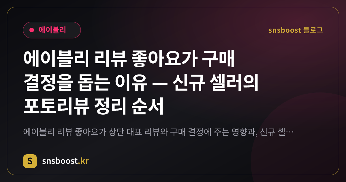 에이블리 리뷰 좋아요가 구매 결정을 돕는 이유 — 신규 셀러의 포토리뷰 정리 순서