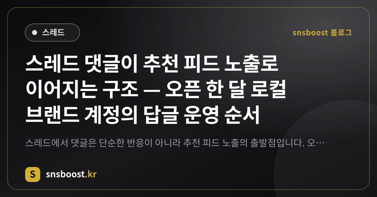 스레드 댓글이 추천 피드 노출로 이어지는 구조 — 오픈 한 달 로컬 브랜드 계정의 답글 운영 순서