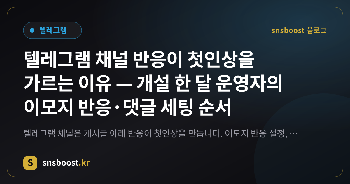 텔레그램 채널 반응이 첫인상을 가르는 이유 — 개설 한 달 운영자의 이모지 반응·댓글 세팅 순서