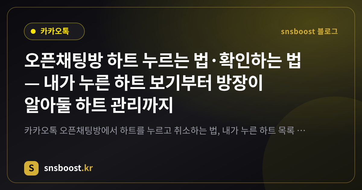오픈채팅방 하트 누르는 법·확인하는 법 — 내가 누른 하트 보기부터 방장이 알아둘 하트 관리까지
