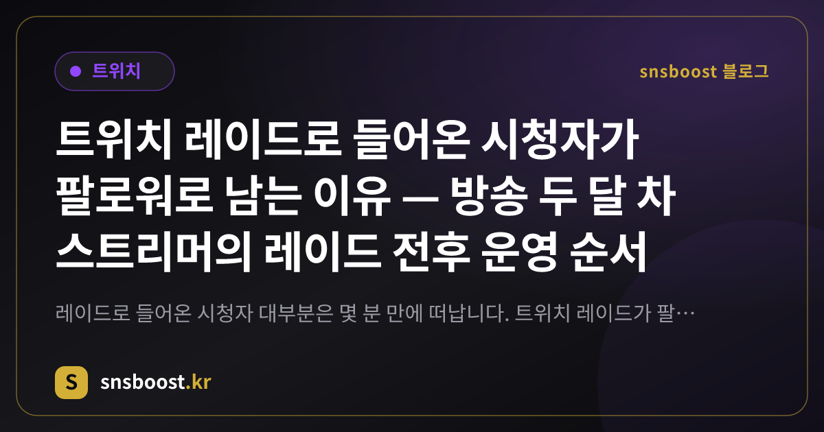트위치 레이드로 들어온 시청자가 팔로워로 남는 이유 — 방송 두 달 차 스트리머의 레이드 전후 운영 순서