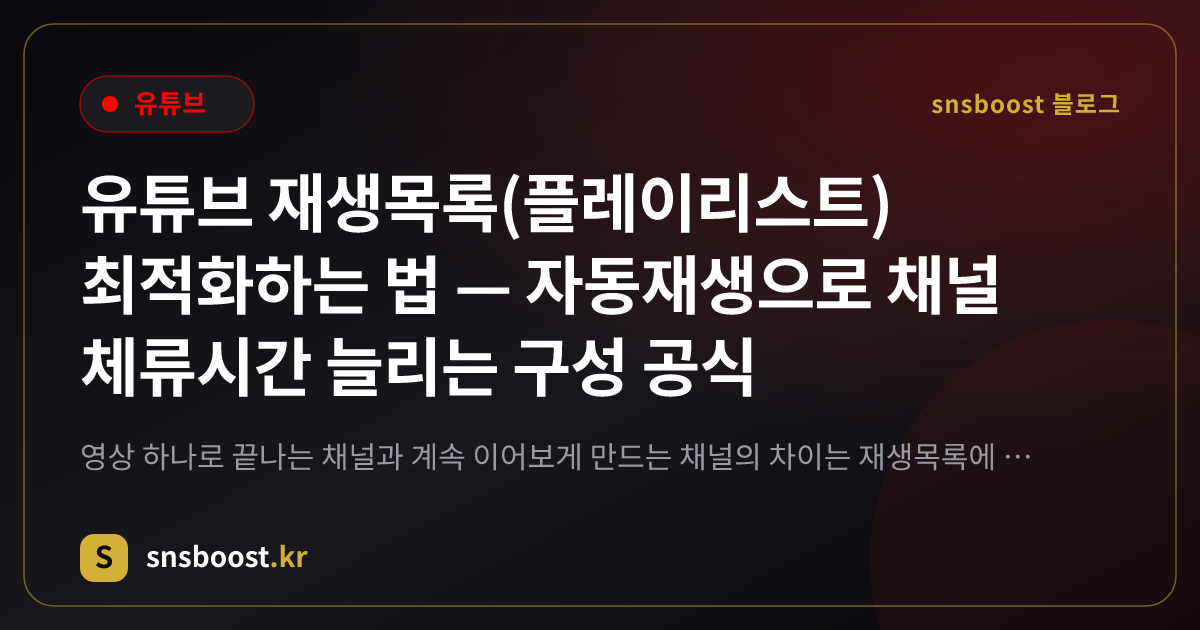 유튜브 재생목록(플레이리스트) 최적화하는 법 — 자동재생으로 채널 체류시간 늘리는 구성 공식