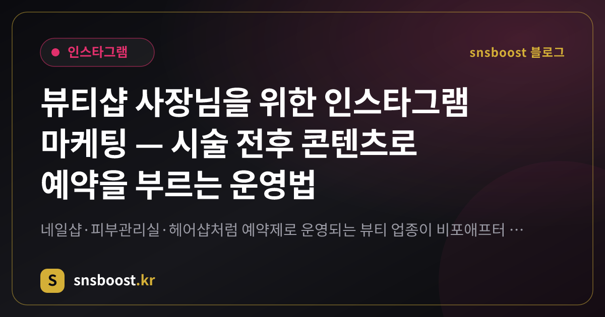 뷰티샵 사장님을 위한 인스타그램 마케팅 — 시술 전후 콘텐츠로 예약을 부르는 운영법