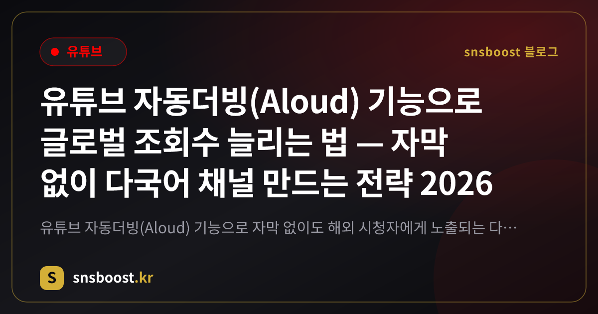 유튜브 자동더빙(Aloud) 기능으로 글로벌 조회수 늘리는 법 — 자막 없이 다국어 채널 만드는 전략 2026