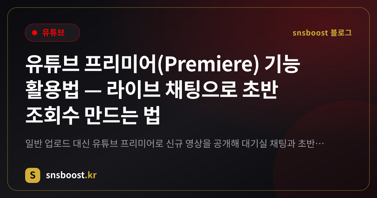 유튜브 프리미어(Premiere) 기능 활용법 — 라이브 채팅으로 초반 조회수 만드는 법