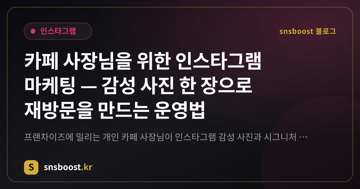 카페 사장님을 위한 인스타그램 마케팅 — 감성 사진 한 장으로 재방문을 만드는 운영법