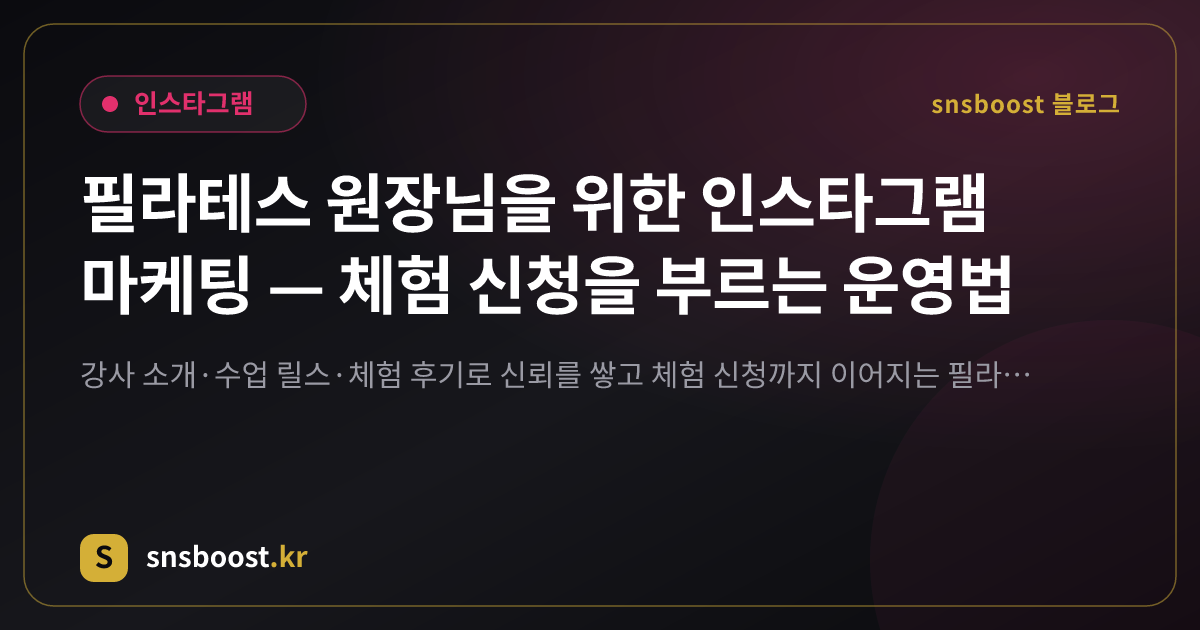 필라테스 원장님을 위한 인스타그램 마케팅 — 체험 신청을 부르는 운영법