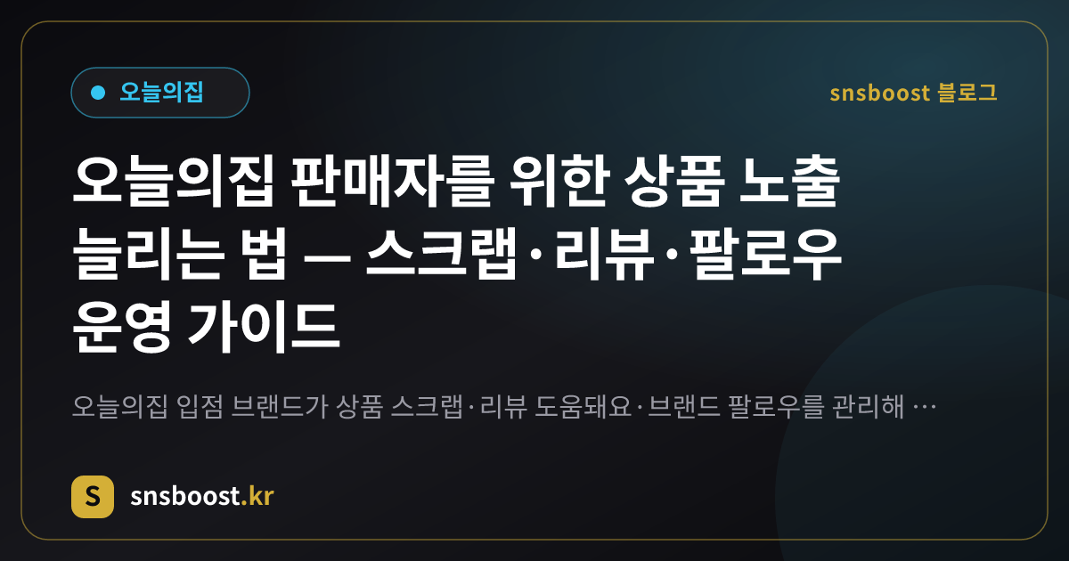 오늘의집 판매자를 위한 상품 노출 늘리는 법 — 스크랩·리뷰·팔로우 운영 가이드