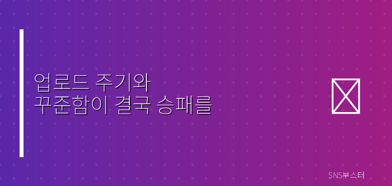 업로드 주기와 꾸준함이 결국 승패를 가릅니다